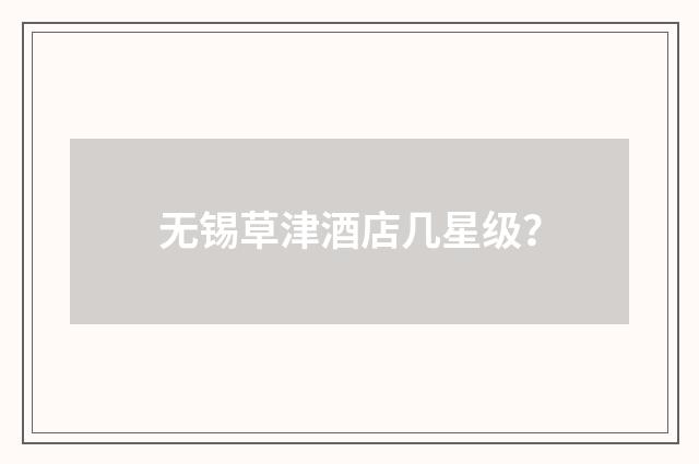 无锡草津酒店几星级？