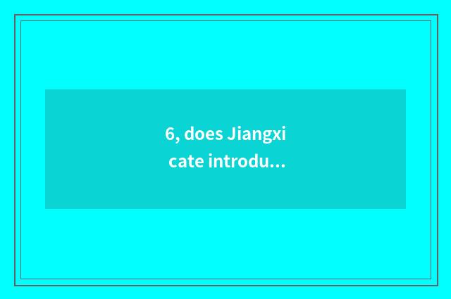 6, does Jiangxi cate introduce?