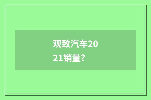 观致汽车2021销量？