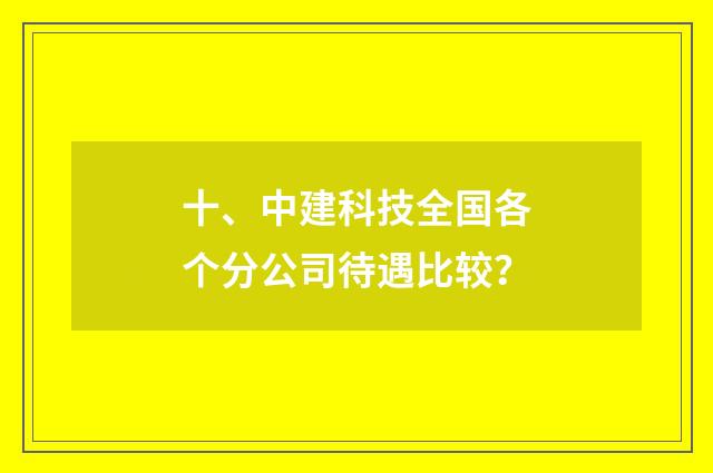 十、中建科技全国各个分公司待遇比较？