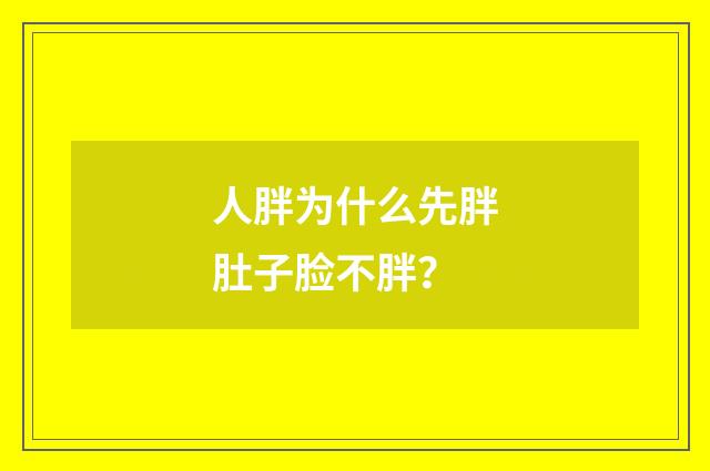 人胖为什么先胖肚子脸不胖？