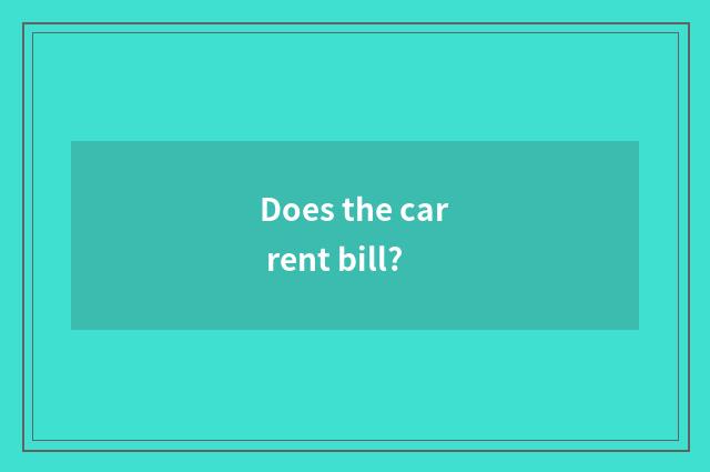 Does the car rent bill?