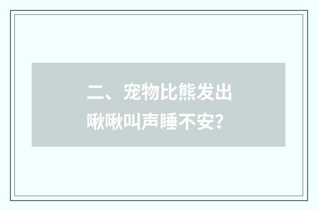二、宠物比熊发出啾啾叫声睡不安?