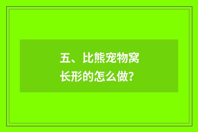 五、比熊宠物窝长形的怎么做?
