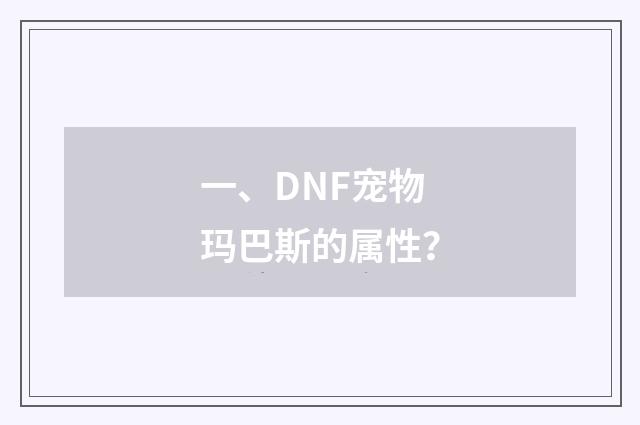 一、DNF宠物玛巴斯的属性？