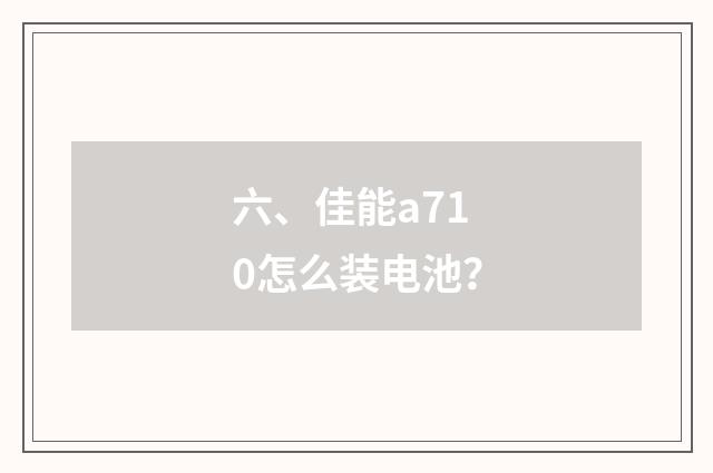 六、佳能a710怎么装电池?