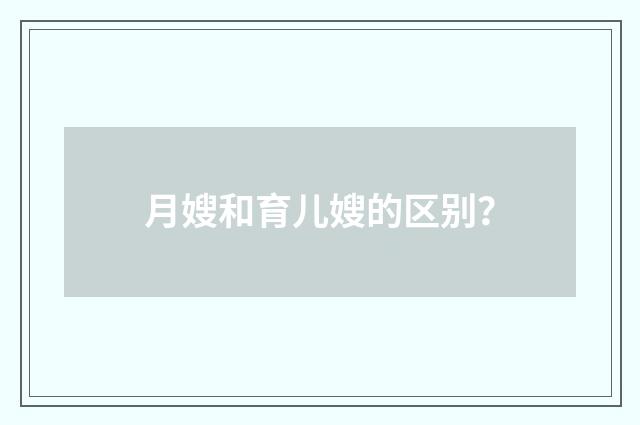 月嫂和育儿嫂的区别?