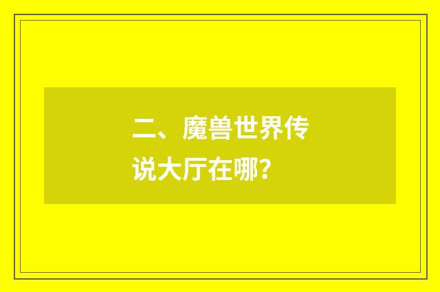 二、魔兽世界传说大厅在哪?