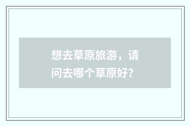 想去草原旅游，请问去哪个草原好？