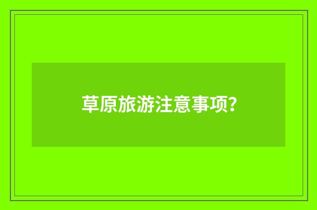 草原旅游注意事项？