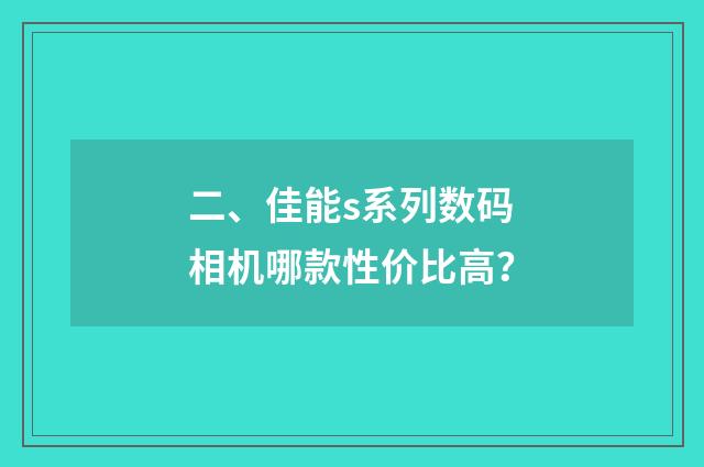 二、佳能s系列数码相机哪款性价比高？