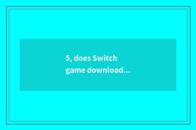 5, does Switch game download come down to you can play stand-alone edition?