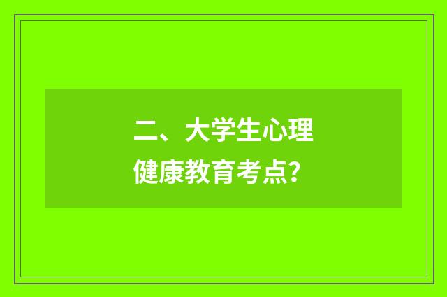 二、大学生心理健康教育考点?