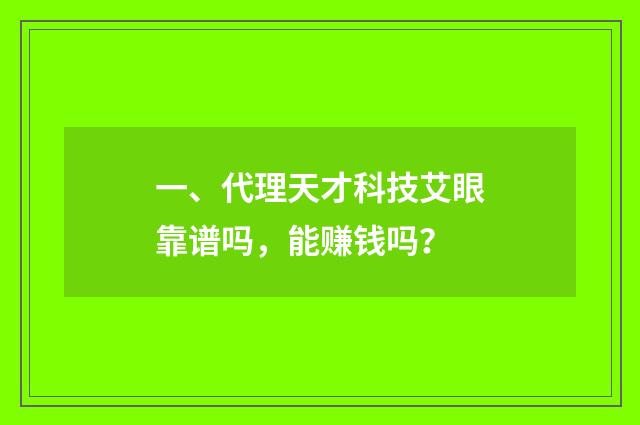 一、代理天才科技艾眼靠谱吗，能赚钱吗？