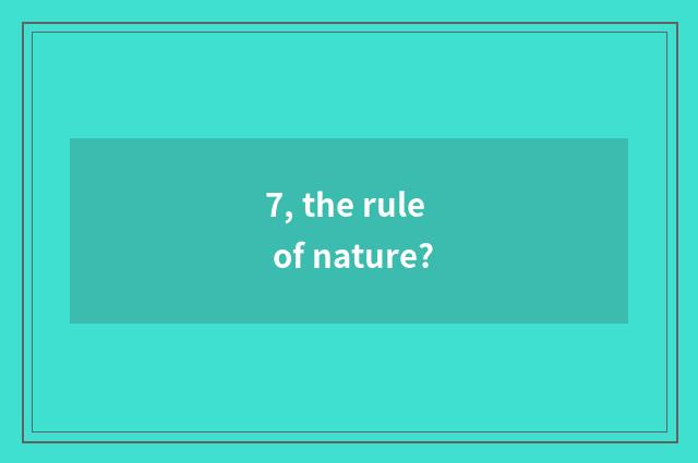 7, the rule of nature?
