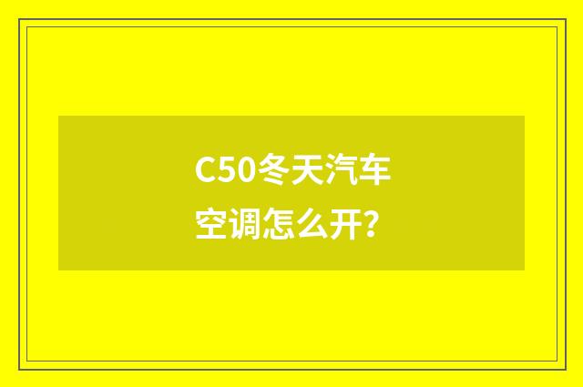 C50冬天汽车空调怎么开？