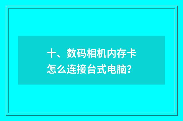 十、数码相机内存卡怎么连接台式电脑?