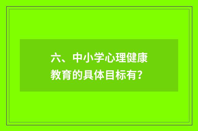 六、中小学心理健康教育的具体目标有?