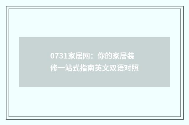 0731家居网：你的家居装修一站式指南英文双语对照