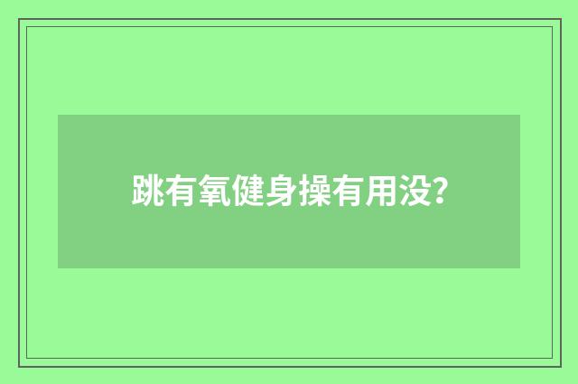 跳有氧健身操有用没?