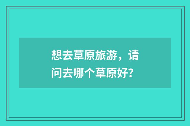 想去草原旅游，请问去哪个草原好？