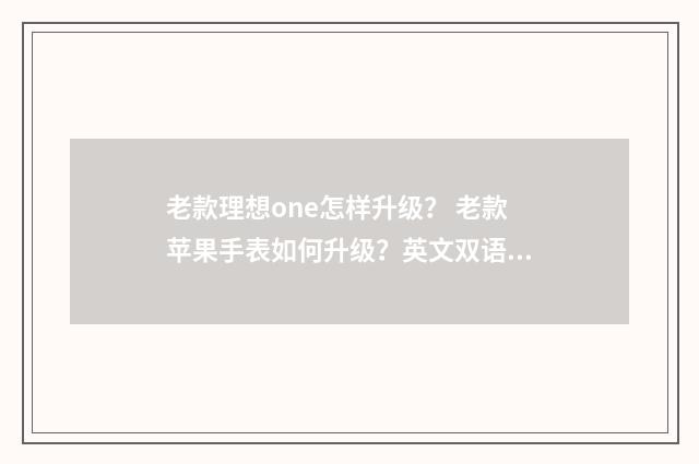 老款理想one怎样升级？ 老款苹果手表如何升级？英文双语对照