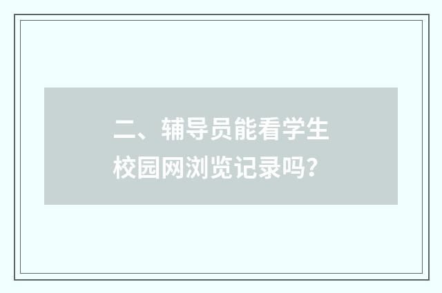 二、辅导员能看学生校园网浏览记录吗?