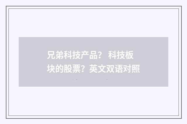 兄弟科技产品? 科技板块的股票?英文双语对照