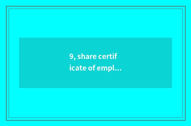 9, share certificate of employee of ant science and technology how many?