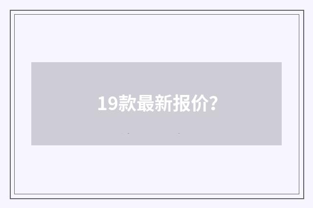 19款最新报价？