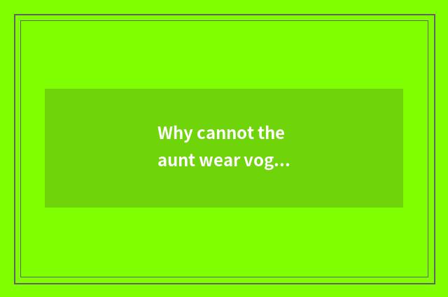 Why cannot the aunt wear vogue a bit?