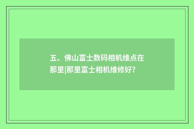 五、佛山富士数码相机维点在那里|那里富士相机维修好？