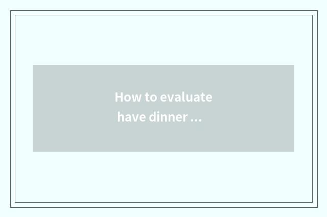 How to evaluate have dinner feeling?