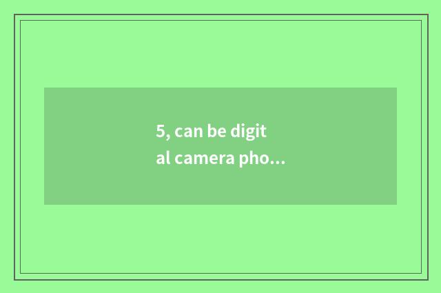 5, can be digital camera photographed resemble?
