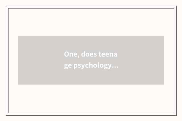 One, does teenage psychology seek advice in the light of how many years old?