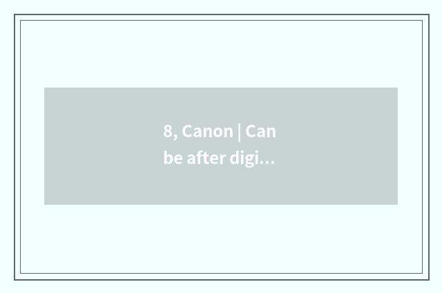 8, Canon | Can be after digital camera maintains carry out, beautiful of Fosan N