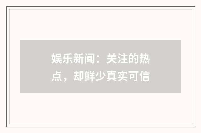 娱乐新闻：关注的热点，却鲜少真实可信