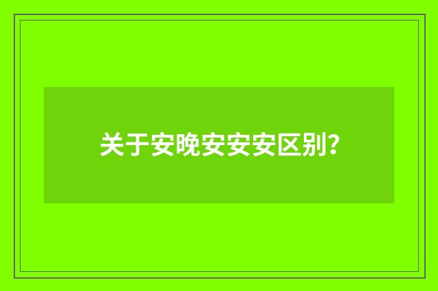 关于安晚安安安区别?