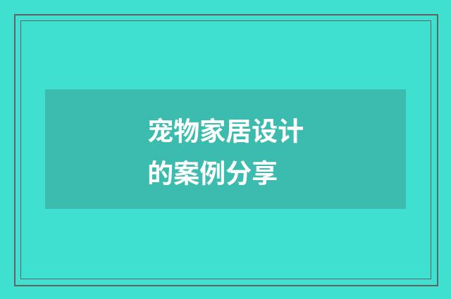 宠物家居设计的案例分享