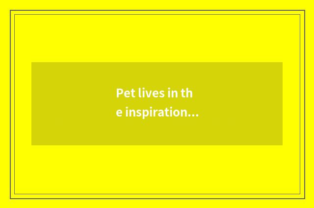 Pet lives in the inspirational origin of the design