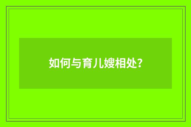 如何与育儿嫂相处?