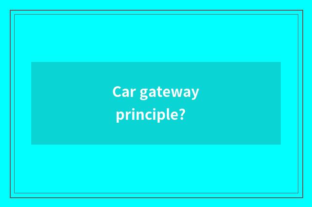 Car gateway principle?