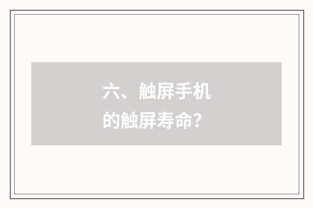六、触屏手机的触屏寿命？