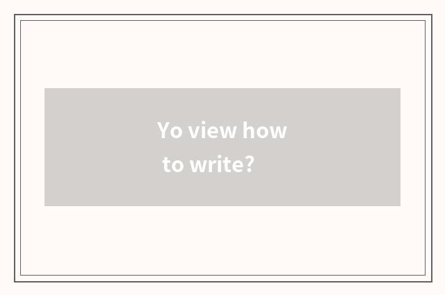 Yo view how to write?
