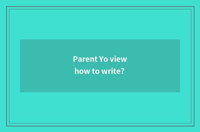 Parent Yo view how to write?