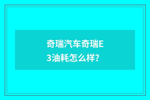 奇瑞汽车奇瑞E3油耗怎么样？