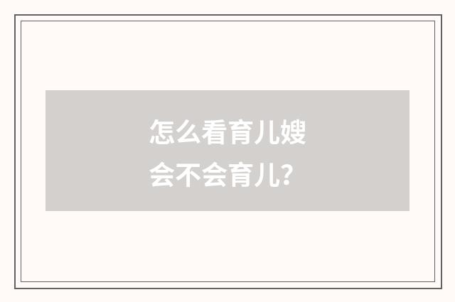 怎么看育儿嫂会不会育儿?