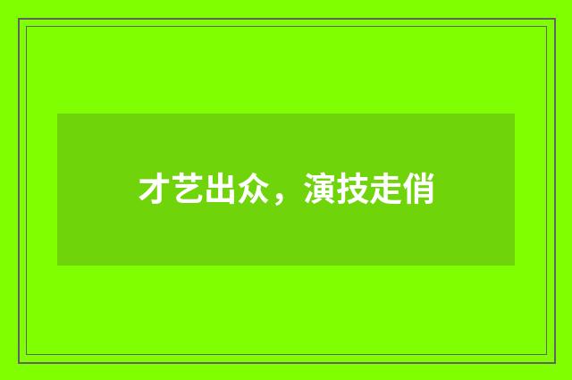 才艺出众,演技走俏