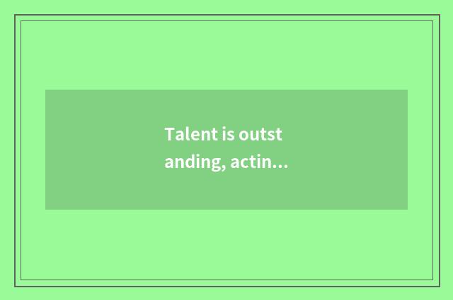 Talent is outstanding, acting is popular