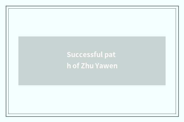 Successful path of Zhu Yawen